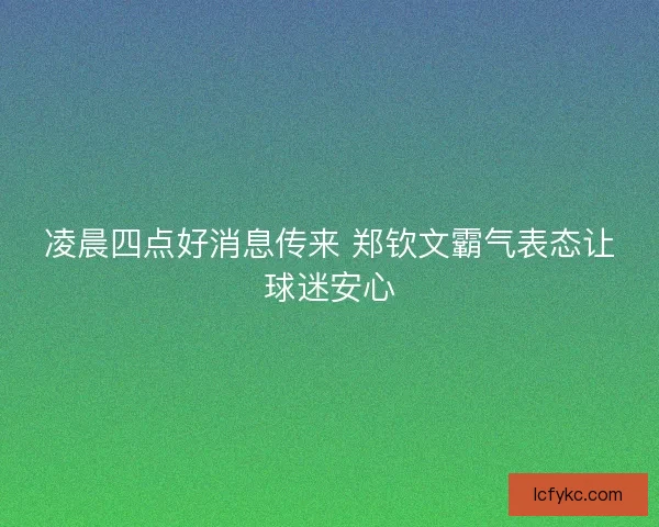 凌晨四点好消息传来 郑钦文霸气表态让球迷安心