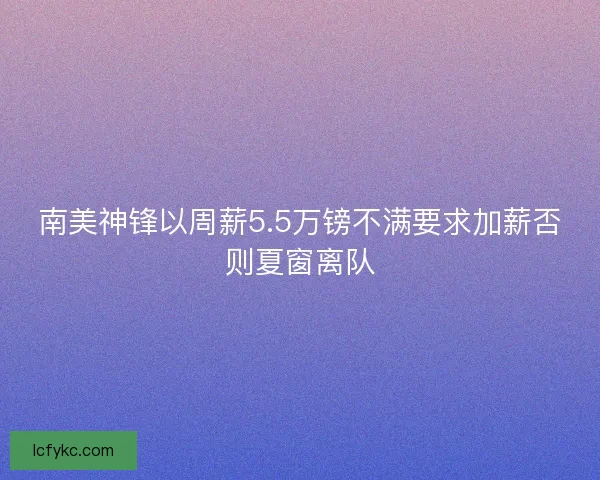 南美神锋以周薪5.5万镑不满要求加薪否则夏窗离队