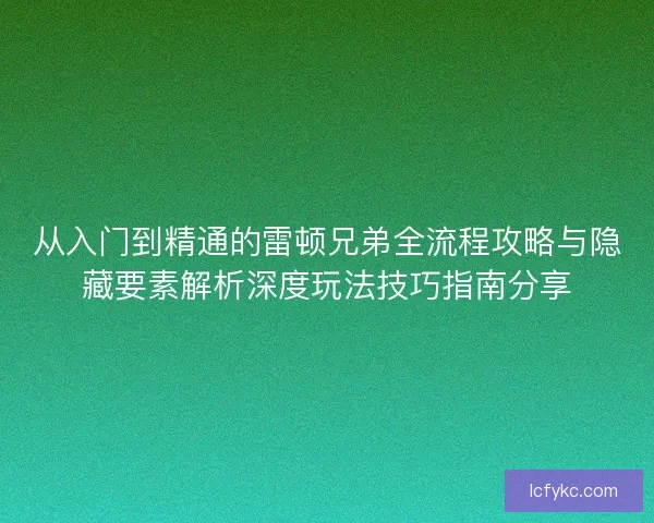 从入门到精通的雷顿兄弟全流程攻略与隐藏要素解析深度玩法技巧指南分享