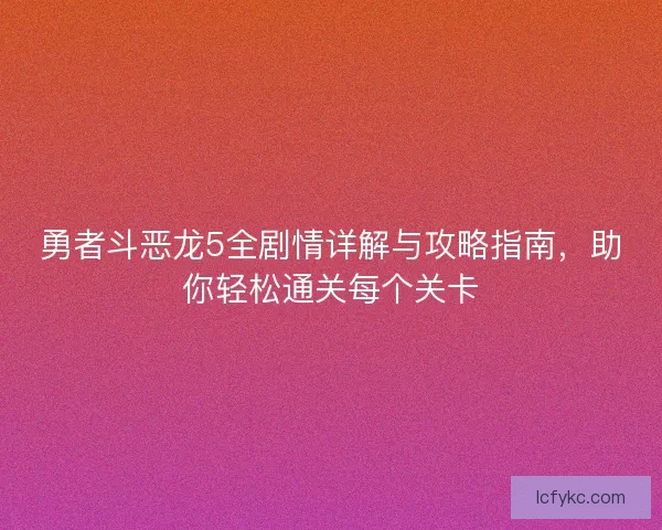 勇者斗恶龙5全剧情详解与攻略指南，助你轻松通关每个关卡