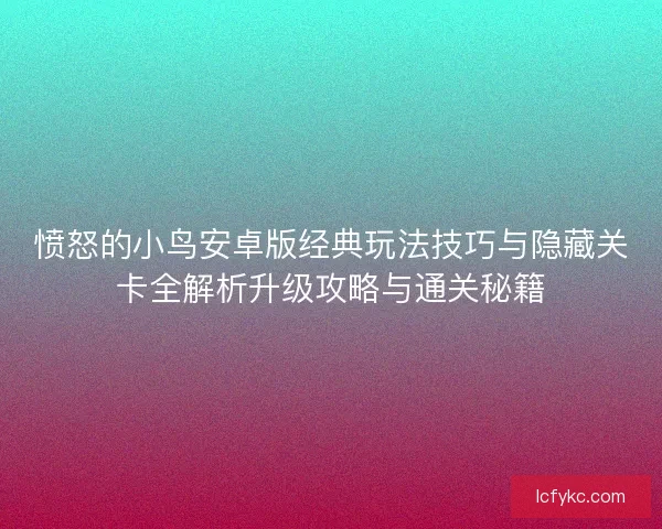 愤怒的小鸟安卓版经典玩法技巧与隐藏关卡全解析升级攻略与通关秘籍