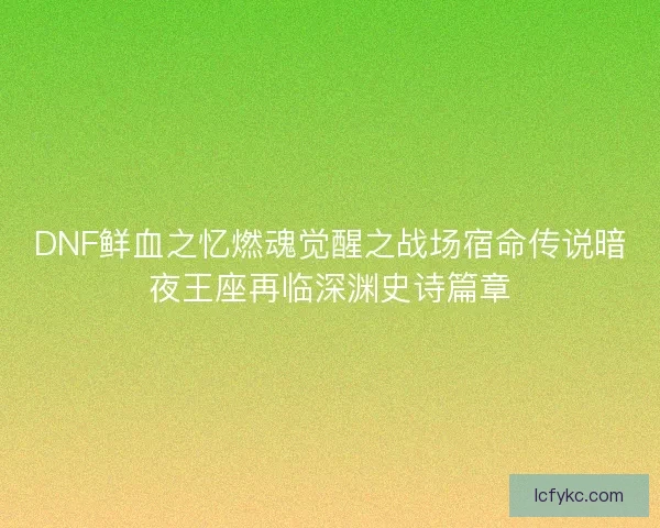 DNF鲜血之忆燃魂觉醒之战场宿命传说暗夜王座再临深渊史诗篇章
