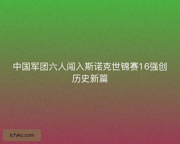 中国军团六人闯入斯诺克世锦赛16强创历史新篇