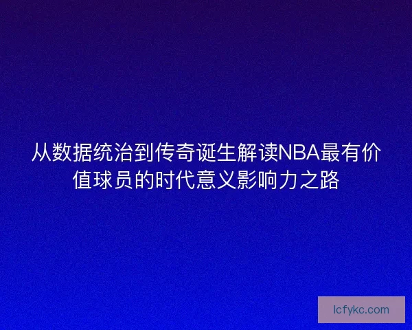 从数据统治到传奇诞生解读NBA最有价值球员的时代意义影响力之路
