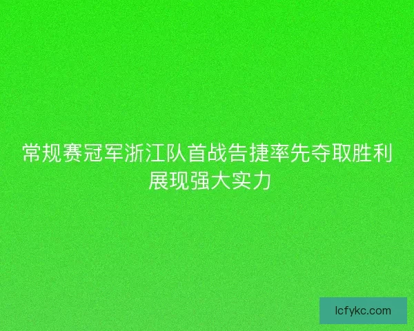 常规赛冠军浙江队首战告捷率先夺取胜利 展现强大实力